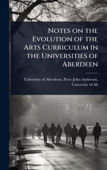 Notes on the Evolution of the Arts Curriculum in the Universities of Aberdeen