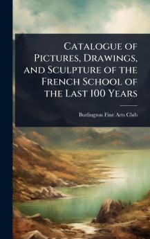 Catalogue of Pictures Drawings and Sculpture of the French School of the Last 100 Years