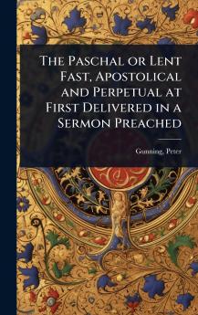 Paschal or Lent Fast Apostolical and Perpetual at First Delivered in a Sermon Preached