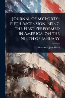 Journal of my Forty-fifth Ascension Being the First Performed in America on the Ninth of January