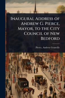 Inaugural Address of Andrew G. Pierce Mayor to the City Council of New Bedford
