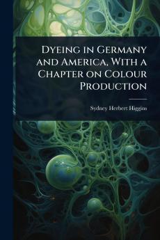 Dyeing in Germany and America With a Chapter on Colour Production