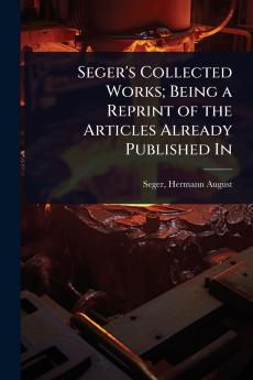 Seger's Collected Works; Being a Reprint of the Articles Already Published In
