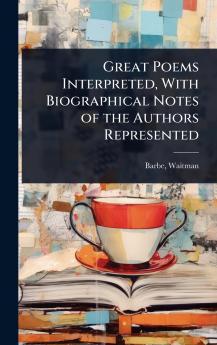Great Poems Interpreted With Biographical Notes of the Authors Represented
