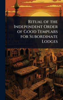 Ritual of the Independent Order of Good Templars for Subordinate Lodges