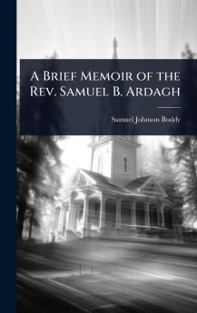 Brief Memoir of the Rev. Samuel B. Ardagh