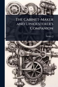 Cabinet-Maker and Upholsterer's Companion