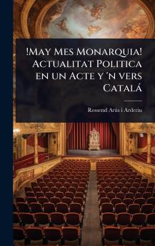 !May Mes Monarquia! Actualitat Politica en un Acte y 'n vers Català