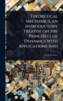 Theoretical Mechanics an Introductory Treatise on the Principles of Dynamics With Applications And