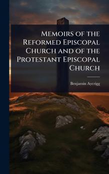 Memoirs of the Reformed Episcopal Church and of the Protestant Episcopal Church