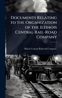 Documents Relating to the Organization of the Illinois Central Rail-Road Company