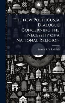 new Politicus a Dialogue Concerning the Necessity of a National Religion