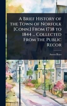 Brief History of the Town of Norfolk [Conn.] From 1738 to 1844 ... Collected From the Public Recor
