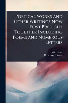 Poetical Works and Other Writings Now First Brought Together Including Poems and Numerous Letters