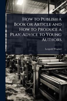 How to Publish a Book or Article and How to Produce a Play; Advice to Young Authors