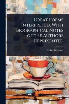 Great Poems Interpreted With Biographical Notes of the Authors Represented