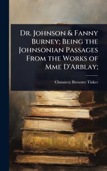 Dr. Johnson & Fanny Burney; Being the Johnsonian Passages From the Works of Mme D'Arblay;
