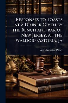 Responses to Toasts at a Dinner Given by the Bench and bar of New Jersey at the Waldorf-Astoria Ja
