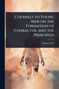 Counsels to Young Men on the Formation of Character and the Principles