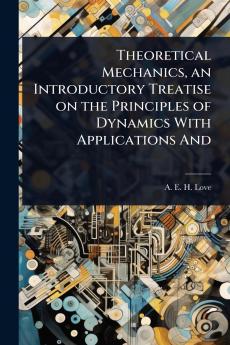 Theoretical Mechanics an Introductory Treatise on the Principles of Dynamics With Applications And