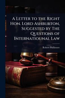 Letter to the Right Hon. Lord Ashburton Suggested by The Questions of Internatiounal Law