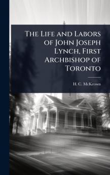 Life and Labors of John Joseph Lynch First Archbishop of Toronto