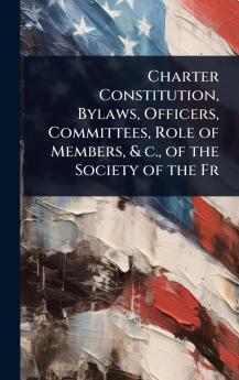 Charter Constitution Bylaws Officers Committees Role of Members & c. of the Society of the Fr