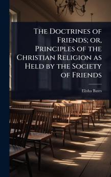 Doctrines of Friends; or Principles of the Christian Religion as Held by the Society of Friends