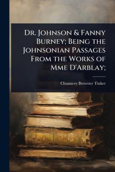 Dr. Johnson & Fanny Burney; Being the Johnsonian Passages From the Works of Mme D'Arblay;