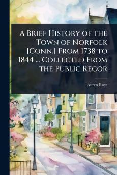 Brief History of the Town of Norfolk [Conn.] From 1738 to 1844 ... Collected From the Public Recor