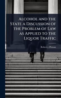 Alcohol and the State a Discussion of the Problem of Law as Applied to the Liquor Traffic