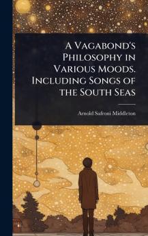 Vagabond's Philosophy in Various Moods. Including Songs of the South Seas
