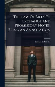 law Of Bills Of Exchange and Promissory Notes Being an Annotation Of