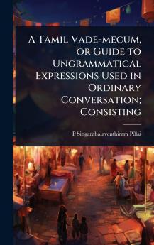 Tamil Vade-mecum or Guide to Ungrammatical Expressions Used in Ordinary Conversation; Consisting