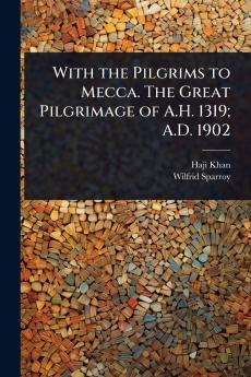 With the Pilgrims to Mecca. The Great Pilgrimage of A.H. 1319; A.D. 1902