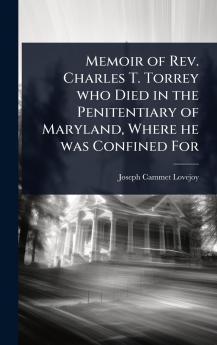Memoir of Rev. Charles T. Torrey who Died in the Penitentiary of Maryland Where he was Confined For