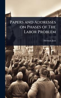 Papers and Addresses on Phases of The Labor Problem