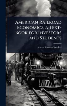 American Railroad Economics a Text-Book for Investors and Students