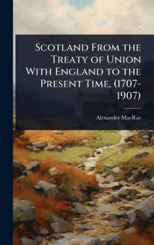 Scotland From the Treaty of Union With England to the Present Time (1707-1907)