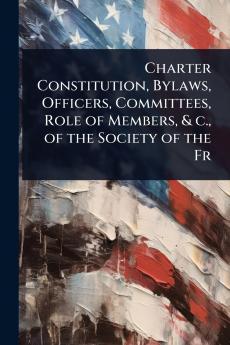 Charter Constitution Bylaws Officers Committees Role of Members & c. of the Society of the Fr