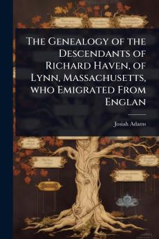 Genealogy of the Descendants of Richard Haven of Lynn Massachusetts who Emigrated From Englan