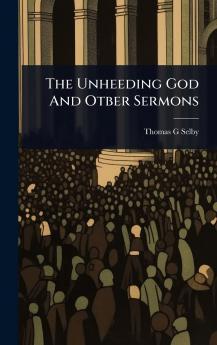 Unheeding God And Otber Sermons
