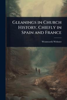 Gleanings in Church History Chiefly in Spain and France
