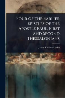 Four of the Earlier Epistles of the Apostle Paul First and Second Thessalonians