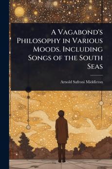 Vagabond's Philosophy in Various Moods. Including Songs of the South Seas