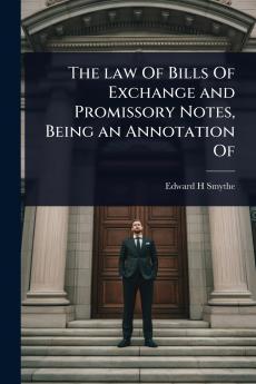 law Of Bills Of Exchange and Promissory Notes Being an Annotation Of