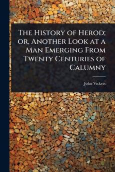 History of Herod; or Another Look at a Man Emerging From Twenty Centuries of Calumny