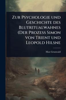 Zur Psychologie und Geschichte des Blutritualwahnes (Der Prozess Simon von Trient und Leopold Hilsne