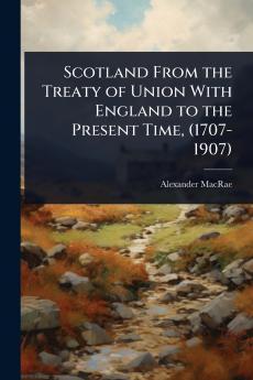 Scotland From the Treaty of Union With England to the Present Time (1707-1907)