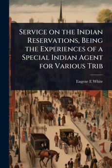 Service on the Indian Reservations Being the Experiences of a Special Indian Agent for Various Trib